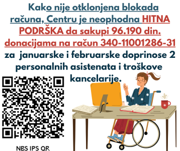 Kako nije otklonjena blokada računa, Centru je neophodna HITNA PODRŠKA da sakupi 96.190 din. donacijama na račun 340-11001286-31 za januarske i februarske doprinose dvoje personalnih asistenata.i troškove kancelarije. Desno od QR koda za uplati donacije od 500 din, sličica je s korisnicom kolica koja za radnim stolom na kome su dokument i otvorena sveska uz kafu radi na laptopu
